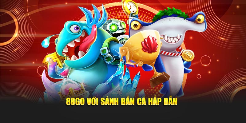 88GO với sảnh bắn cá hấp dẫn
