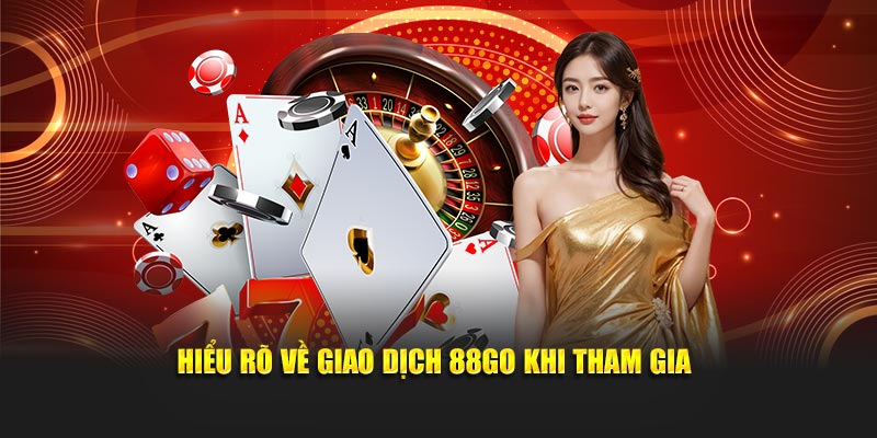 Hiểu rõ về giao dịch 88GO khi tham gia